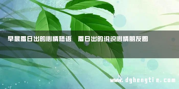 早晨看日出的心情短语 看日出的说说心情朋友圈